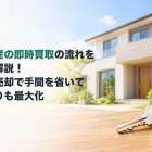 不動産の即時買取の流れを徹底解説！最短売却で手間を省いて手取りも最大化